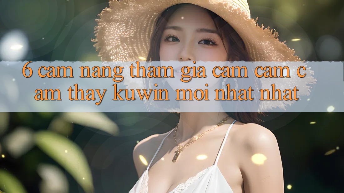 6. Cẩm nang Tham Gia Cảm cảm cảm thấy Kuwin Mới nhất Nhất