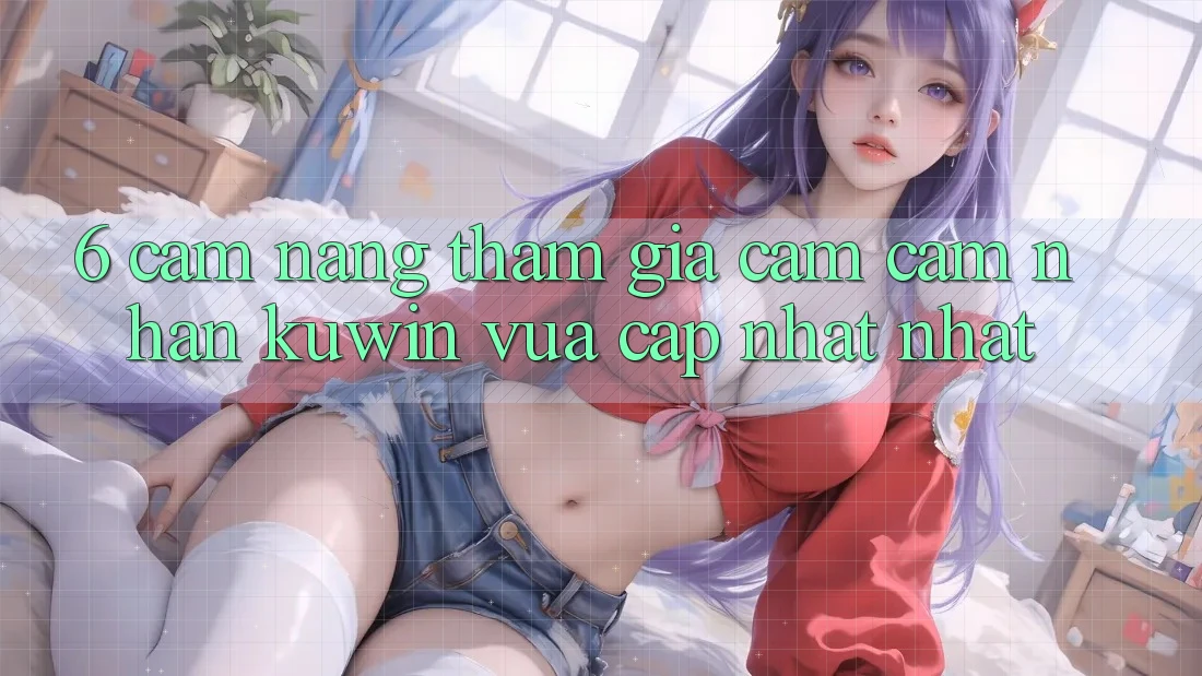 6. Cẩm nang Tham Gia Cảm cảm nhận Kuwin Vừa cập nhật Nhất