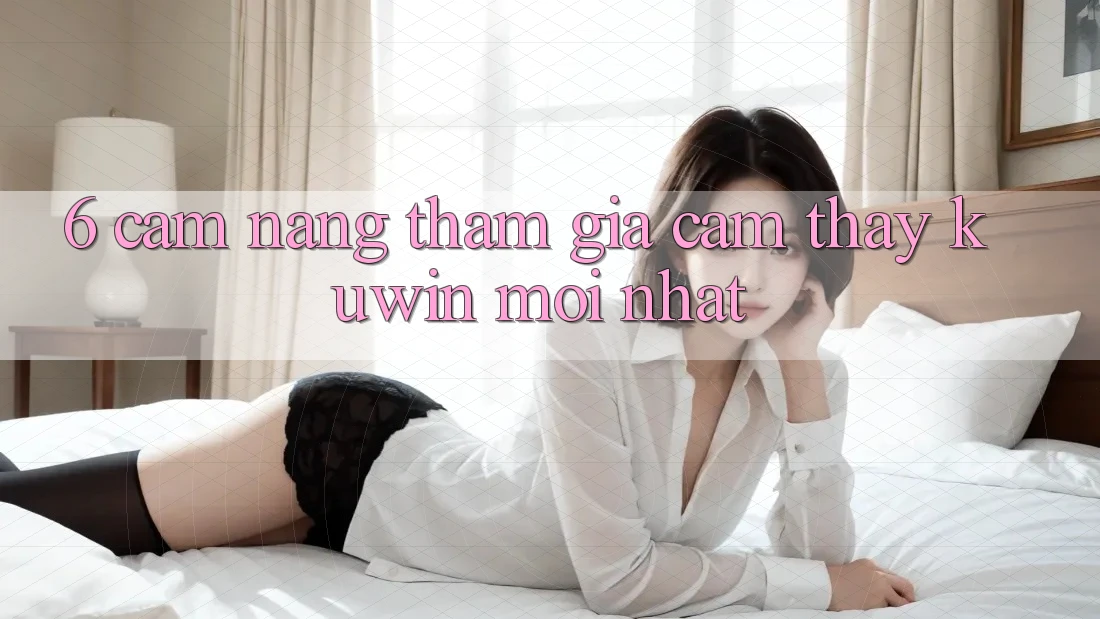 6. Cẩm nang Tham Gia Cảm thấy Kuwin Mới Nhất 6. Cẩm nang Tham Gia Cảm thấy Kuwin Mới Nhất