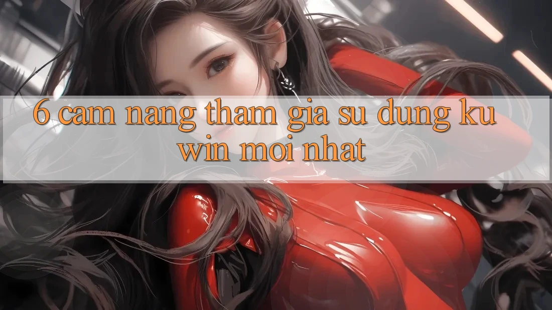 6. Cẩm nang Tham Gia Sử dụng Kuwin Mới Nhất 6. Cẩm nang Tham Gia Sử dụng Kuwin Mới Nhất
