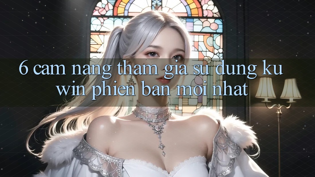 6. Cẩm nang Tham Gia Sử dụng Kuwin Phiên bản mới Nhất 6. Cẩm nang Tham Gia Sử dụng Kuwin Phiên bản mới Nhất