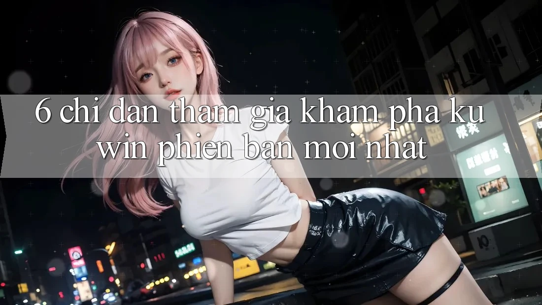 6. Chỉ dẫn Tham Gia Khám phá Kuwin Phiên bản mới Nhất