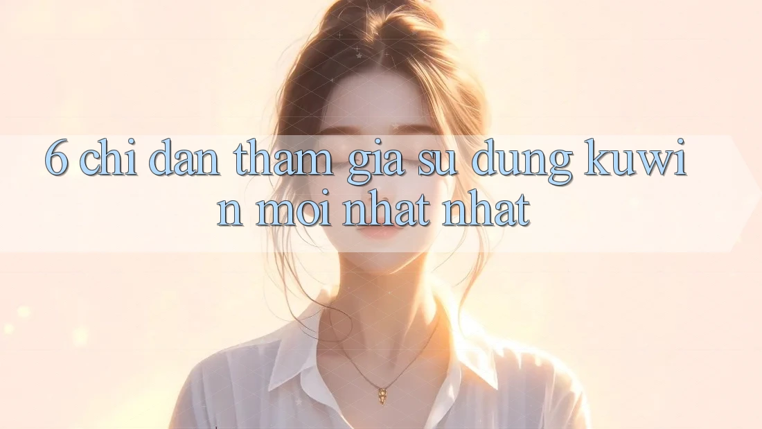 6. Chỉ dẫn Tham Gia Sử dụng Kuwin Mới nhất Nhất