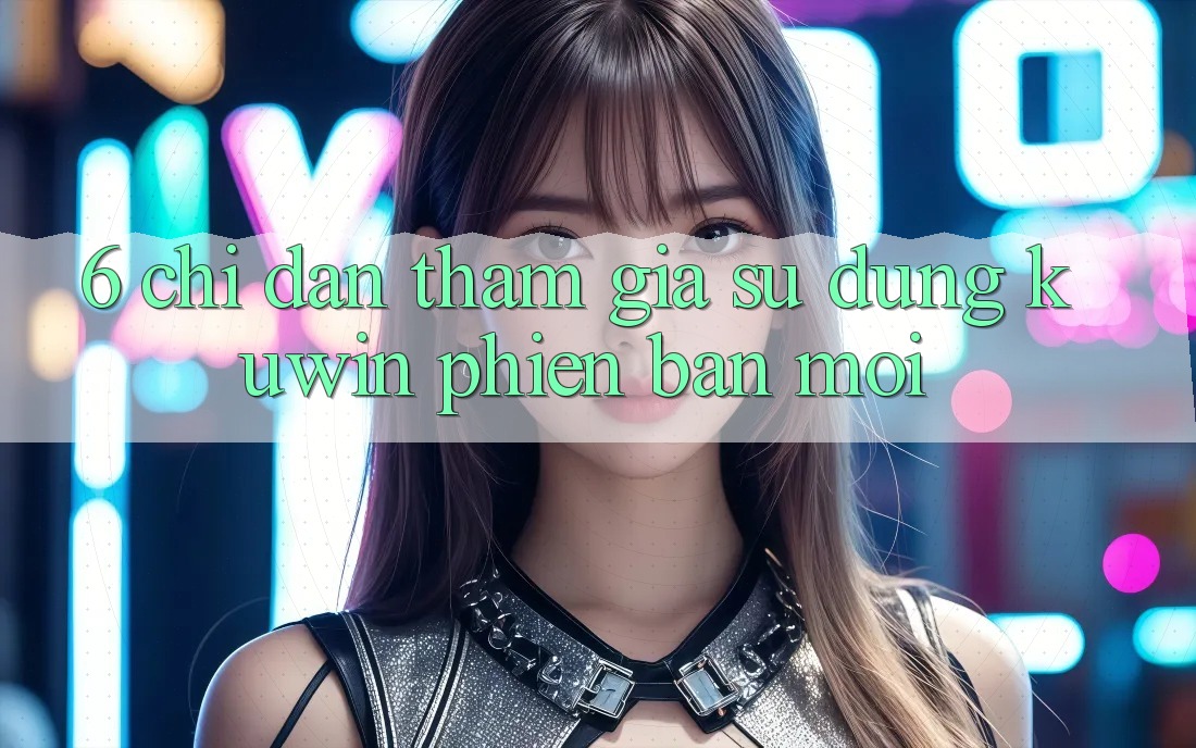 6. Chỉ dẫn Tham Gia Sử dụng Kuwin Phiên bản mới 6. Chỉ dẫn Tham Gia Sử dụng Kuwin Phiên bản mới