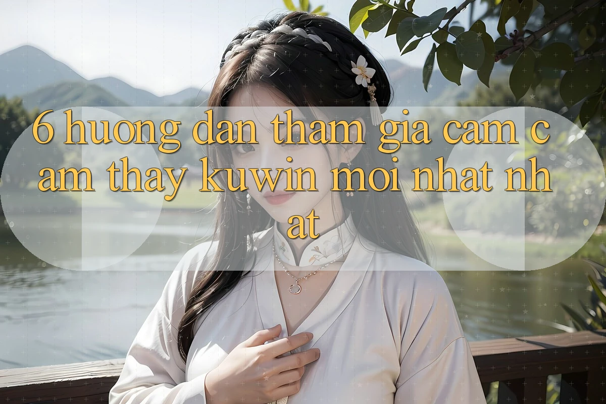 6. Hướng Dẫn Tham Gia Cảm cảm thấy Kuwin Mới nhất Nhất