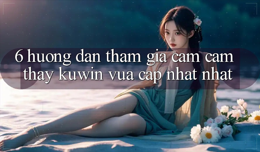 6. Hướng Dẫn Tham Gia Cảm cảm thấy Kuwin Vừa cập nhật Nhất