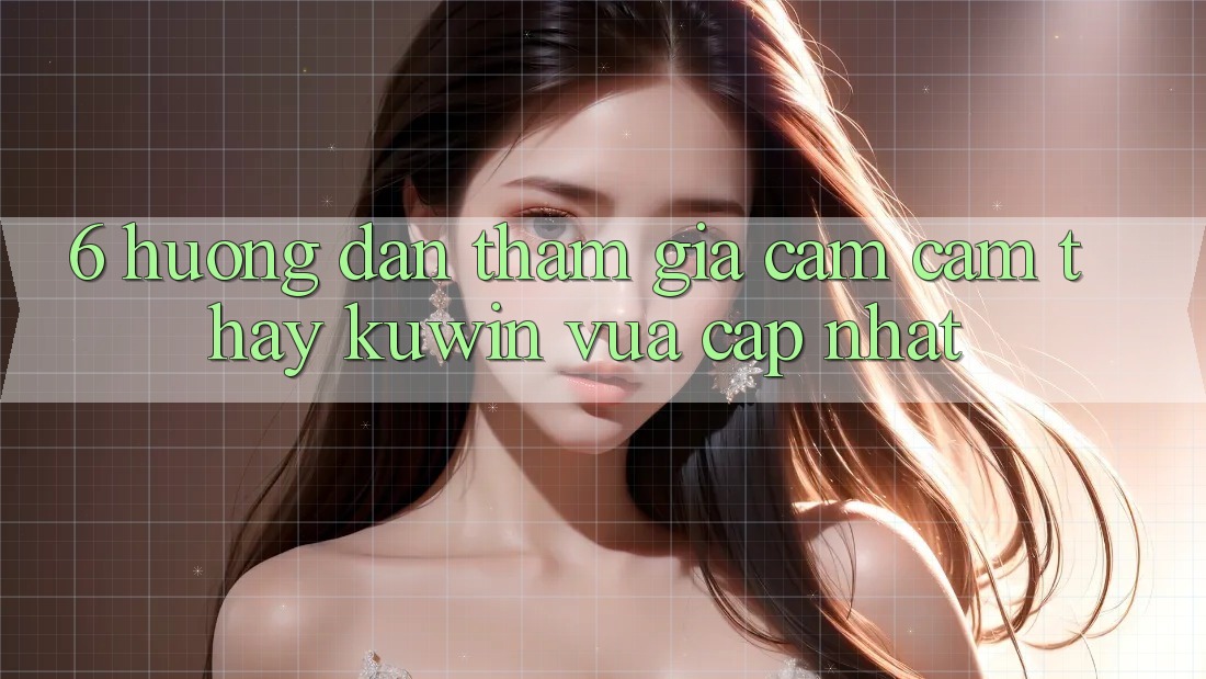 6. Hướng Dẫn Tham Gia Cảm cảm thấy Kuwin Vừa cập nhật 6. Hướng Dẫn Tham Gia Cảm cảm thấy Kuwin Vừa cập nhật