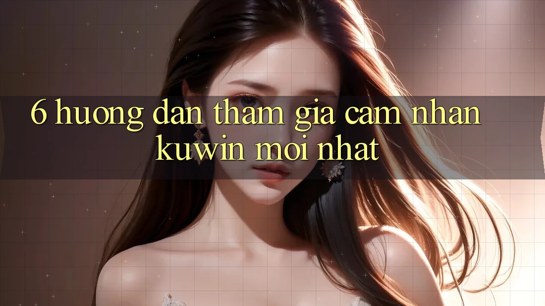 6. Hướng Dẫn Tham Gia Cảm nhận Kuwin Mới Nhất 6. Hướng Dẫn Tham Gia Cảm nhận Kuwin Mới Nhất