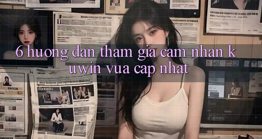6. Hướng Dẫn Tham Gia Cảm nhận Kuwin Vừa cập nhật 6. Hướng Dẫn Tham Gia Cảm nhận Kuwin Vừa cập nhật