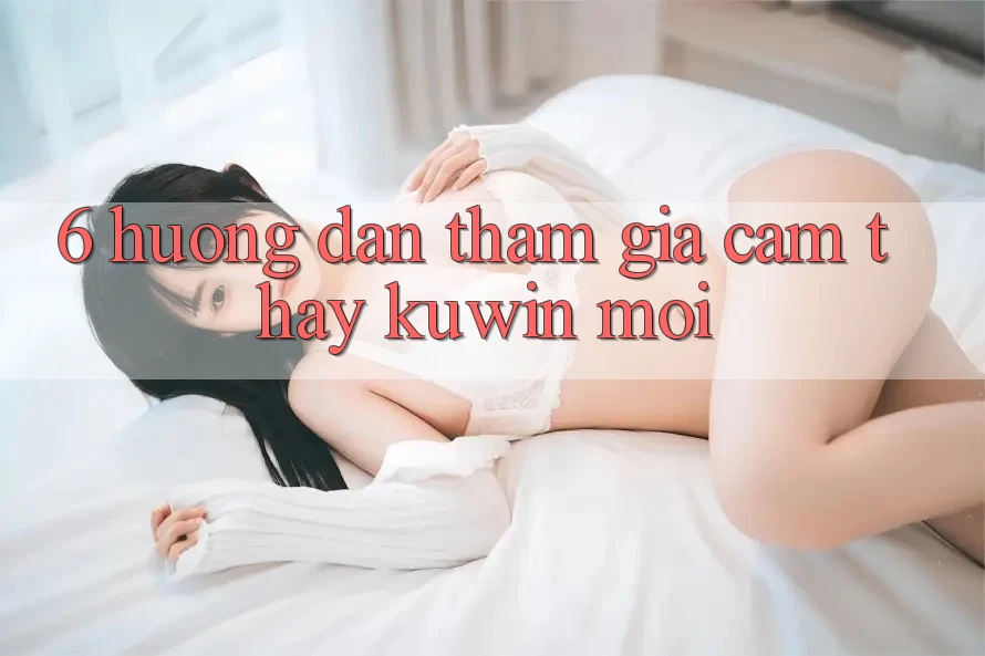 6. Hướng Dẫn Tham Gia Cảm thấy Kuwin Mới 6. Hướng Dẫn Tham Gia Cảm thấy Kuwin Mới