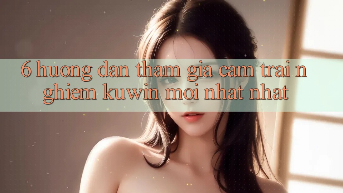 6. Hướng Dẫn Tham Gia Cảm trải nghiệm Kuwin Mới nhất Nhất 6. Hướng Dẫn Tham Gia Cảm trải nghiệm Kuwin Mới nhất Nhất