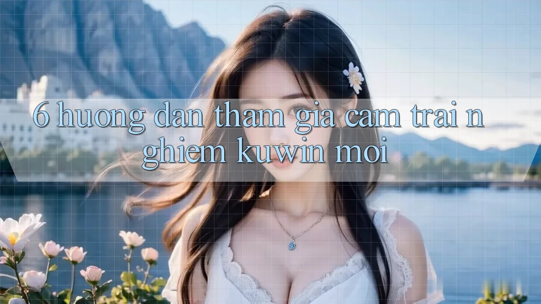 6. Hướng Dẫn Tham Gia Cảm trải nghiệm Kuwin Mới