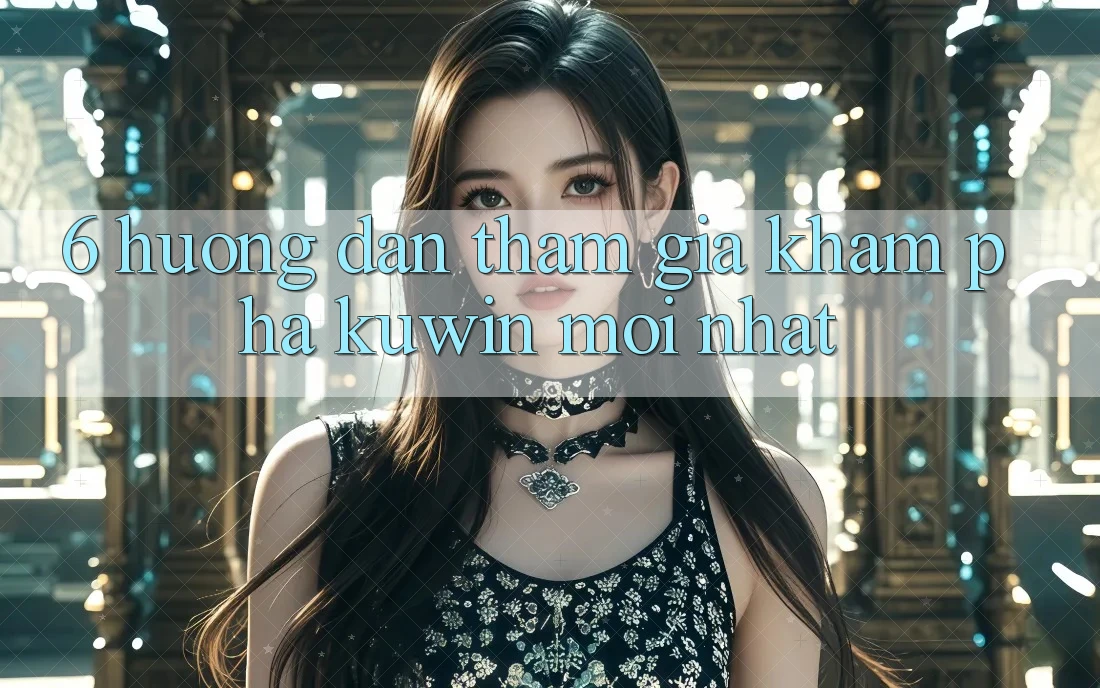 6. Hướng Dẫn Tham Gia Khám phá Kuwin Mới nhất