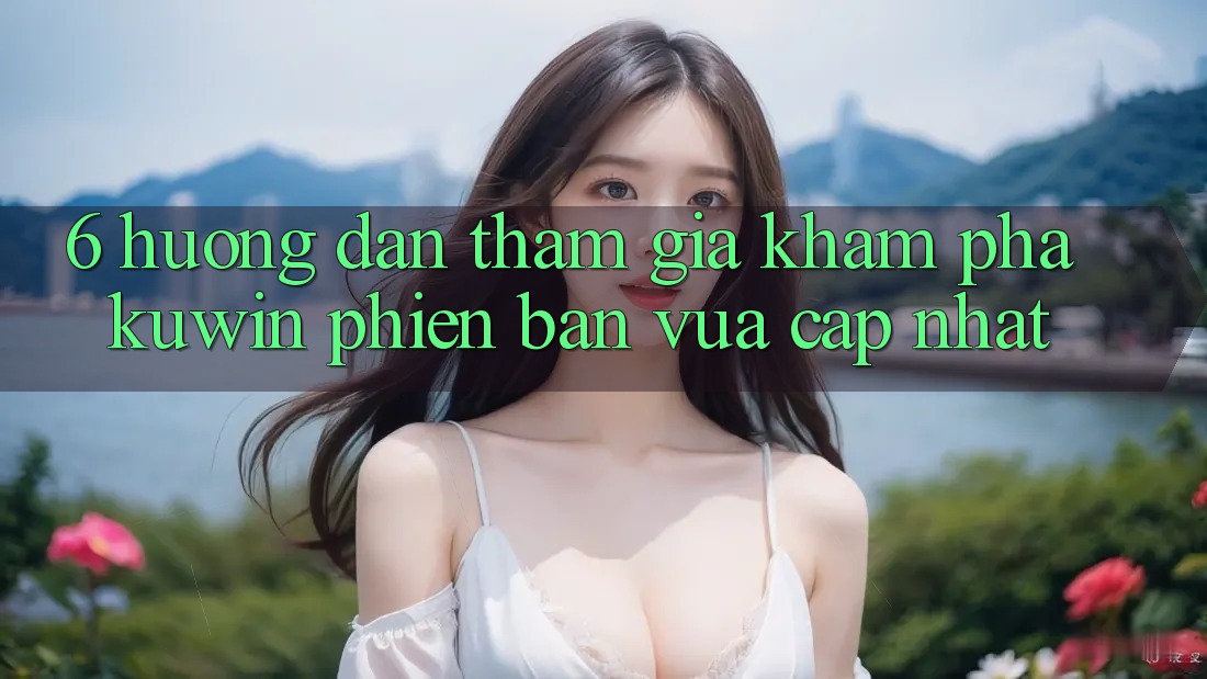 6. Hướng Dẫn Tham Gia Khám phá Kuwin Phiên bản vừa cập nhật