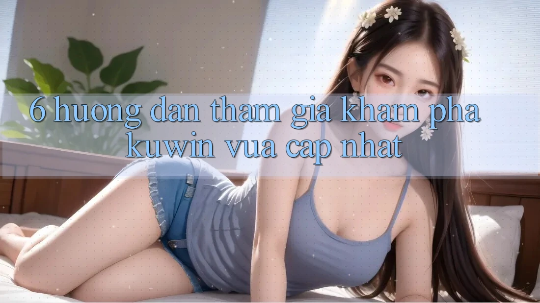 6. Hướng Dẫn Tham Gia Khám phá Kuwin Vừa cập nhật