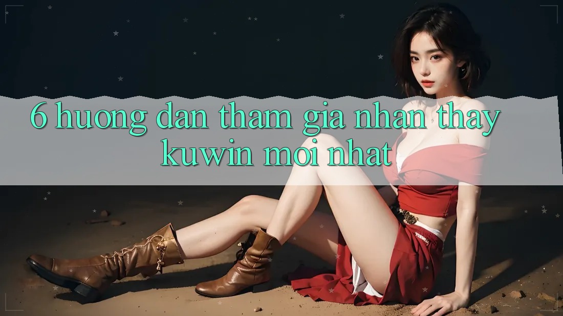6. Hướng Dẫn Tham Gia Nhận thấy Kuwin Mới Nhất 6. Hướng Dẫn Tham Gia Nhận thấy Kuwin Mới Nhất