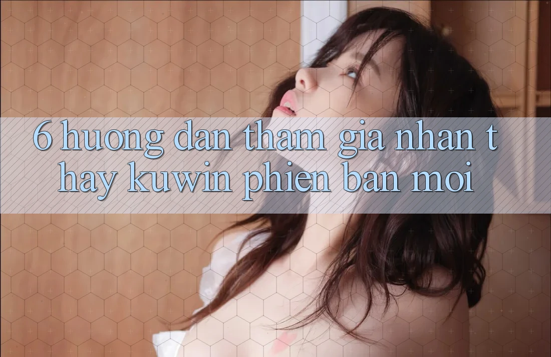 6. Hướng Dẫn Tham Gia Nhận thấy Kuwin Phiên bản mới 6. Hướng Dẫn Tham Gia Nhận thấy Kuwin Phiên bản mới