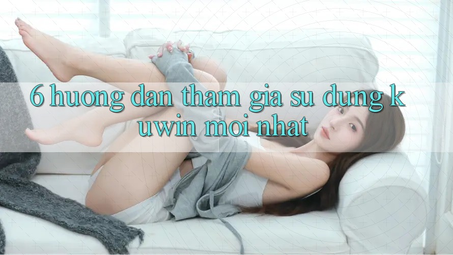 6. Hướng Dẫn Tham Gia Sử dụng Kuwin Mới Nhất