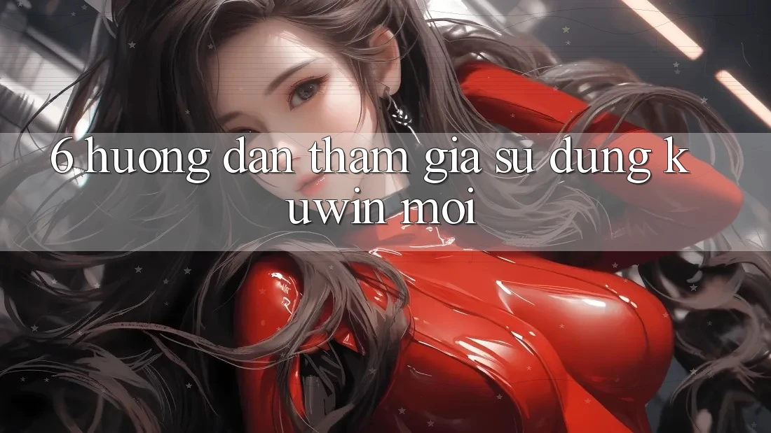 6. Hướng Dẫn Tham Gia Sử dụng Kuwin Mới 6. Hướng Dẫn Tham Gia Sử dụng Kuwin Mới