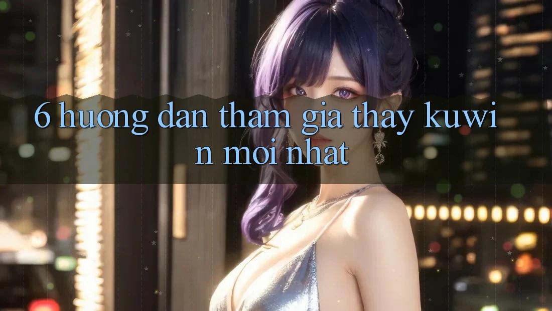6. Hướng Dẫn Tham Gia Thấy Kuwin Mới Nhất 6. Hướng Dẫn Tham Gia Thấy Kuwin Mới Nhất