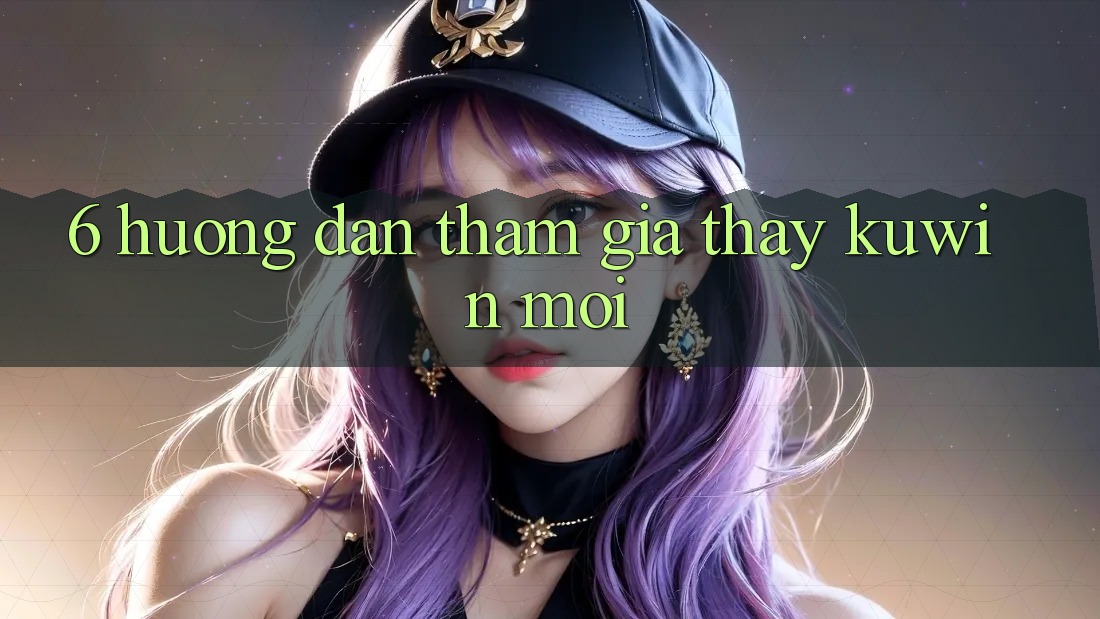 6. Hướng Dẫn Tham Gia Thấy Kuwin Mới