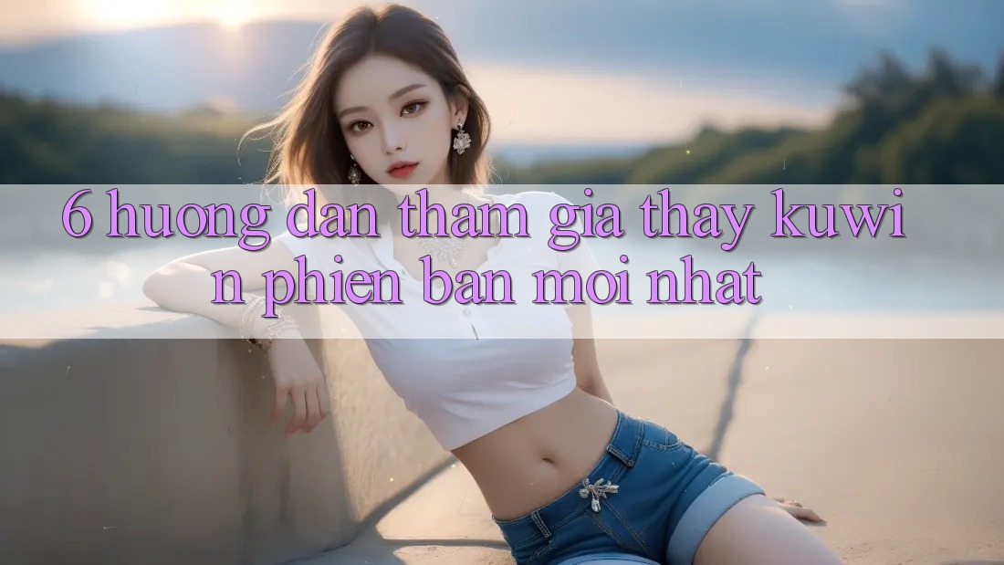 6. Hướng Dẫn Tham Gia Thấy Kuwin Phiên bản mới Nhất