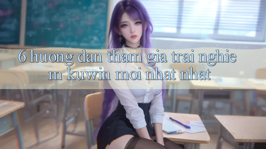 6. Hướng Dẫn Tham Gia Trải nghiệm Kuwin Mới nhất Nhất