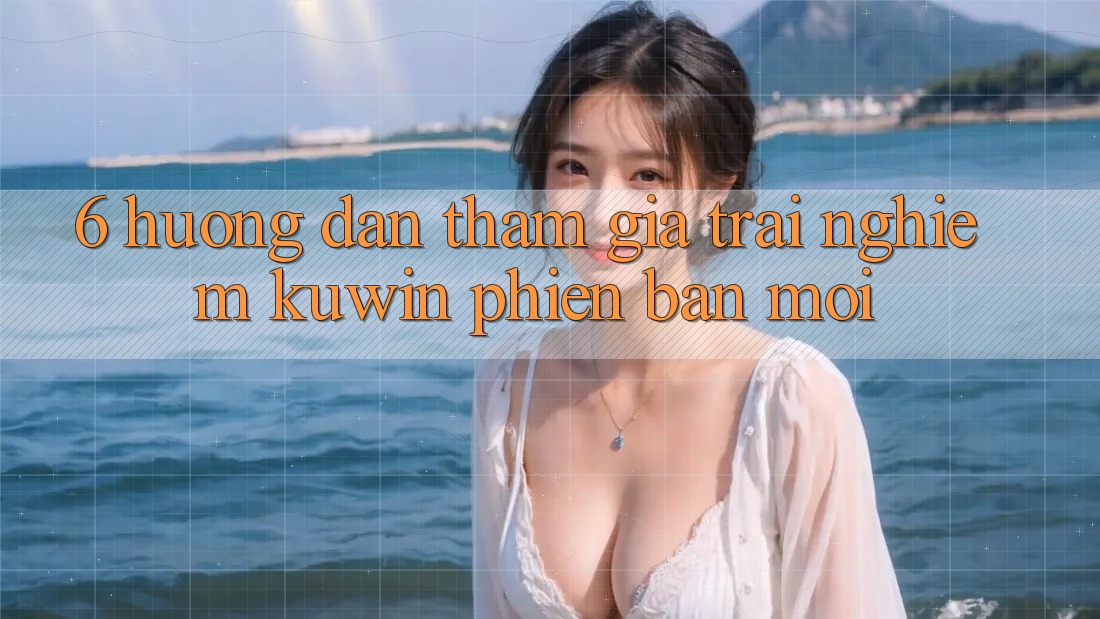 6. Hướng Dẫn Tham Gia Trải Nghiệm Kuwin Phiên bản mới 6. Hướng Dẫn Tham Gia Trải Nghiệm Kuwin Phiên bản mới