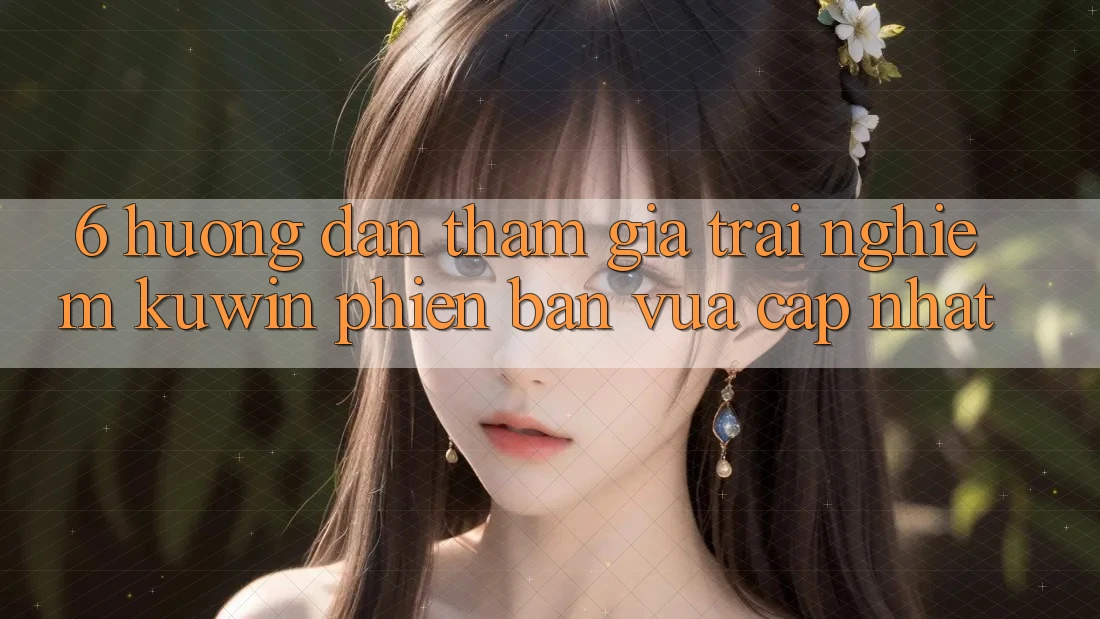 6. Hướng Dẫn Tham Gia Trải Nghiệm Kuwin Phiên bản vừa cập nhật