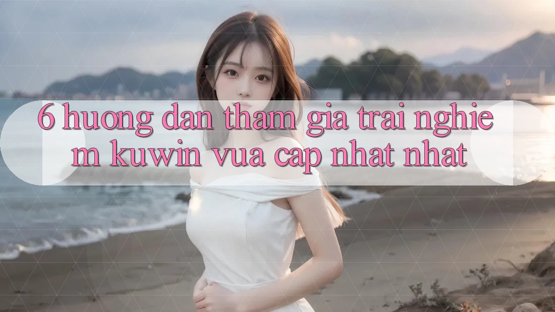 6. Hướng Dẫn Tham Gia Trải Nghiệm Kuwin Vừa cập nhật Nhất