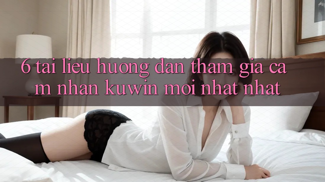 6. Tài liệu hướng dẫn Tham Gia Cảm nhận Kuwin Mới nhất Nhất 6. Tài liệu hướng dẫn Tham Gia Cảm nhận Kuwin Mới nhất Nhất