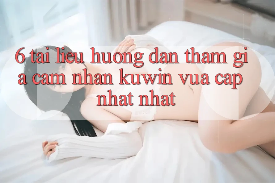6. Tài liệu hướng dẫn Tham Gia Cảm nhận Kuwin Vừa cập nhật Nhất 6. Tài liệu hướng dẫn Tham Gia Cảm nhận Kuwin Vừa cập nhật Nhất