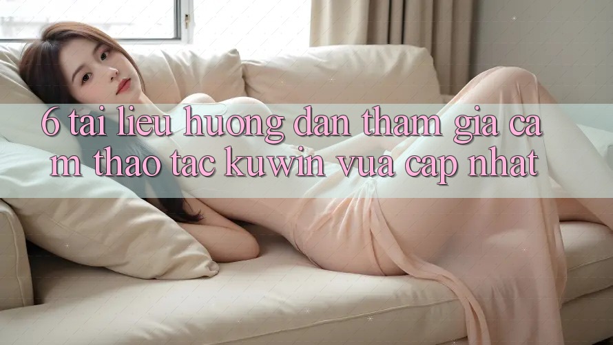6. Tài liệu hướng dẫn Tham Gia Cảm thao tác Kuwin Vừa cập nhật 6. Tài liệu hướng dẫn Tham Gia Cảm thao tác Kuwin Vừa cập nhật