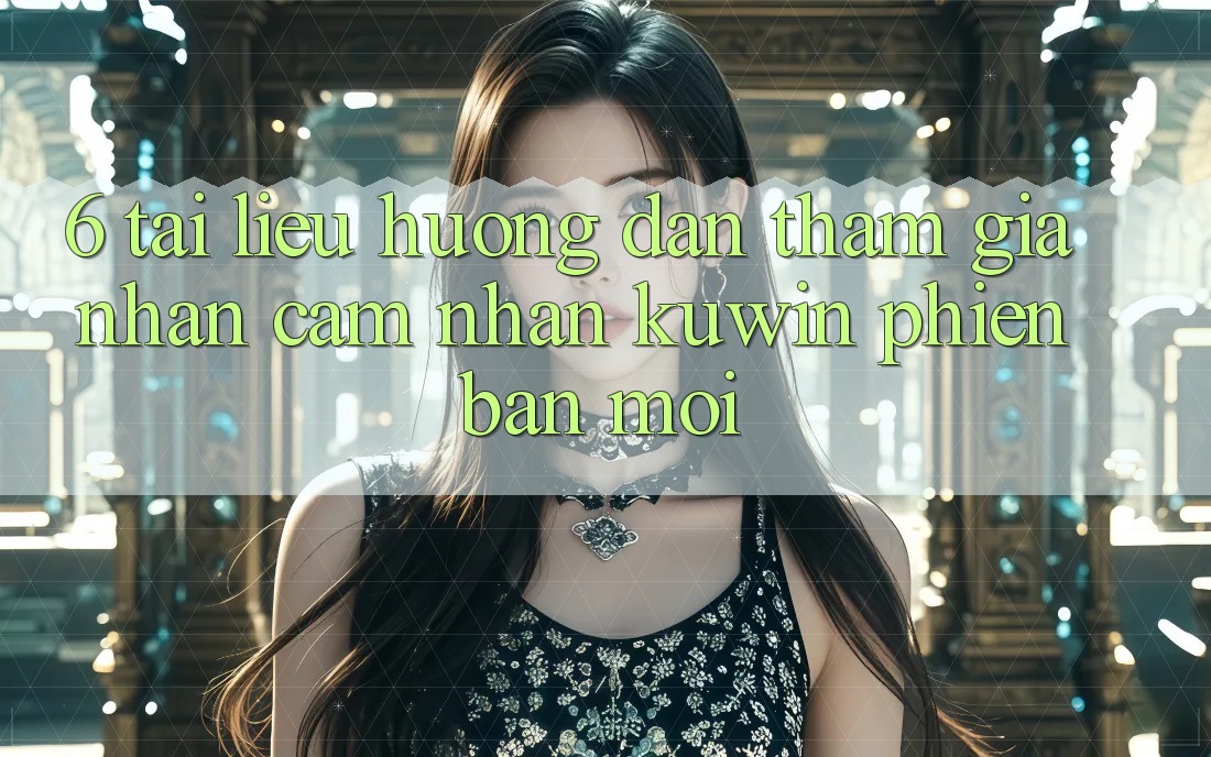 6. Tài liệu hướng dẫn Tham Gia Nhận cảm nhận Kuwin Phiên bản mới