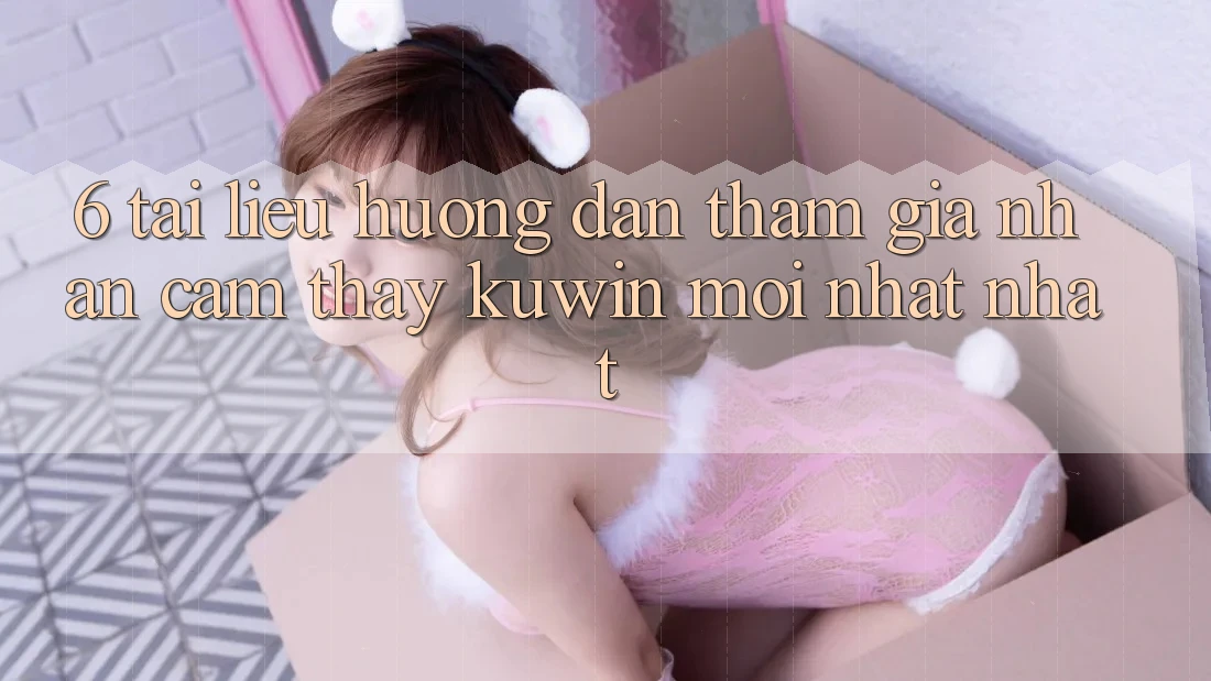 6. Tài liệu hướng dẫn Tham Gia Nhận cảm thấy Kuwin Mới nhất Nhất