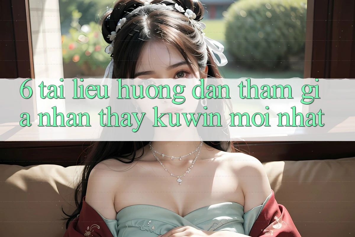 6. Tài liệu hướng dẫn Tham Gia Nhận thấy Kuwin Mới Nhất