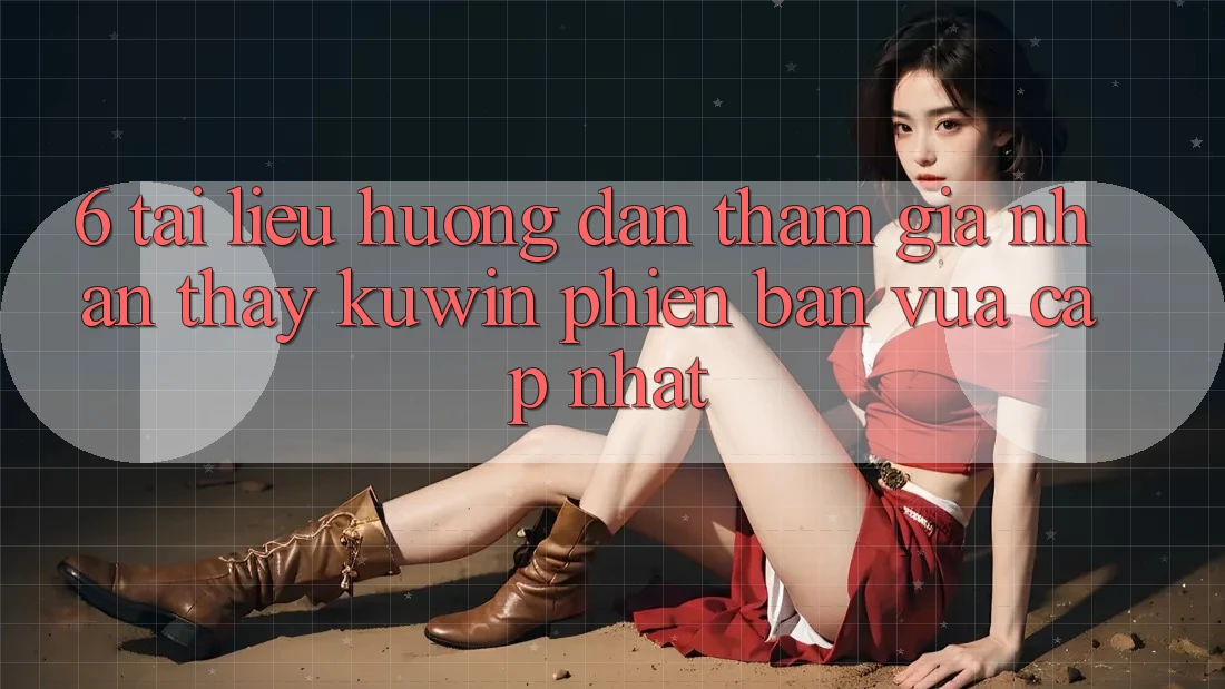 6. Tài liệu hướng dẫn Tham Gia Nhận thấy Kuwin Phiên bản vừa cập nhật 6. Tài liệu hướng dẫn Tham Gia Nhận thấy Kuwin Phiên bản vừa cập nhật