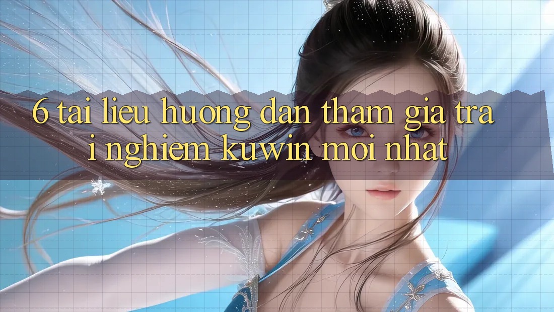 6. Tài liệu hướng dẫn Tham Gia Trải nghiệm Kuwin Mới Nhất