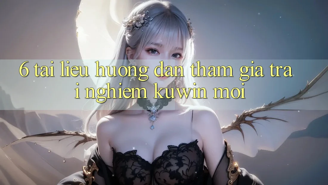6. Tài liệu hướng dẫn Tham Gia Trải Nghiệm Kuwin Mới 6. Tài liệu hướng dẫn Tham Gia Trải Nghiệm Kuwin Mới