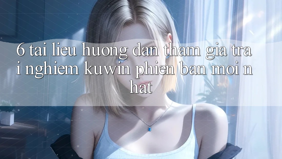 6. Tài liệu hướng dẫn Tham Gia Trải Nghiệm Kuwin Phiên bản mới Nhất