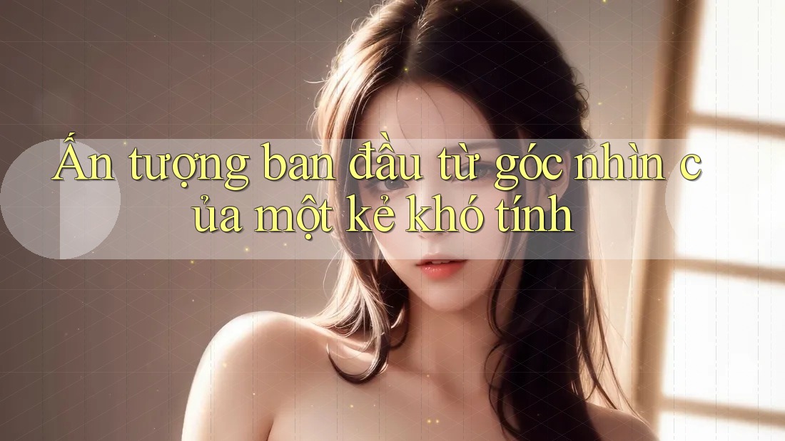 Ấn tượng ban đầu từ góc nhìn của một kẻ khó tính Ấn tượng ban đầu từ góc nhìn của một kẻ khó tính