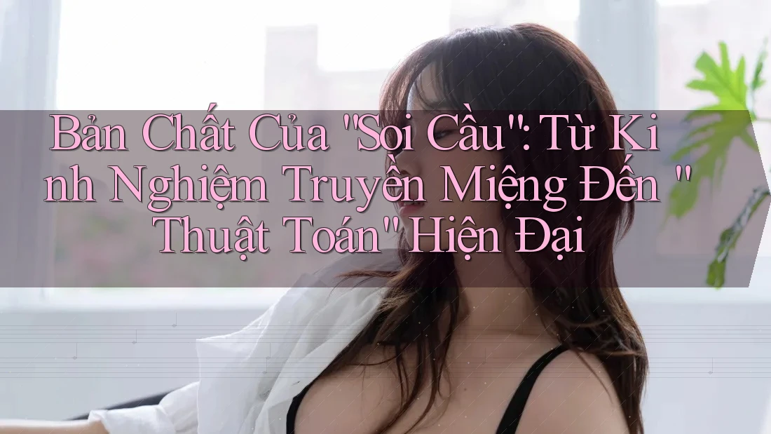 Bản Chất Của “Soi Cầu”: Từ Kinh Nghiệm Truyền Miệng Đến “Thuật Toán” Hiện Đại