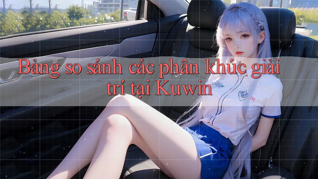 Bảng so sánh các phân khúc giải trí tại Kuwin