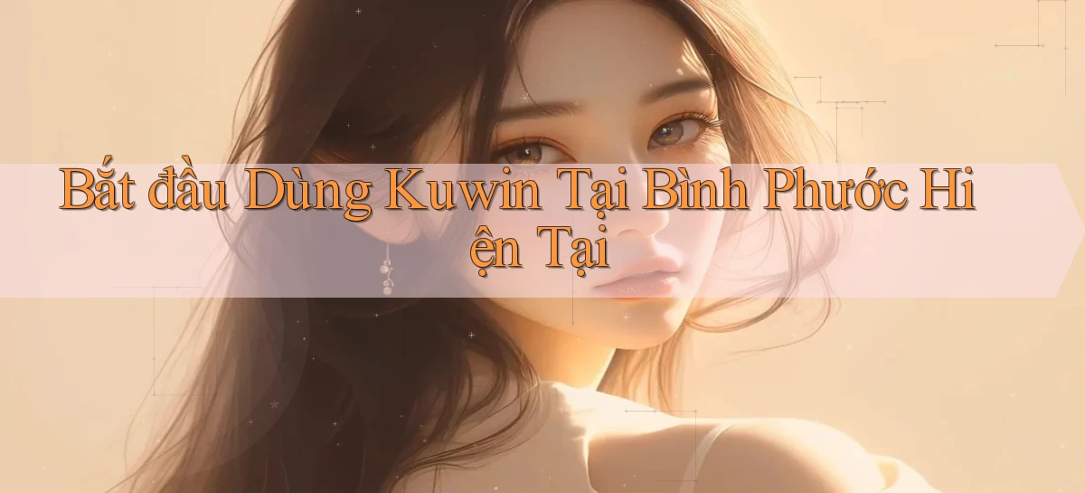 bắt đầu dùng kuwin tại Bình Phước hiện tại