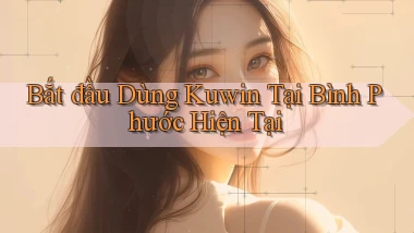 bắt đầu dùng kuwin tại Bình Phước hiện tại