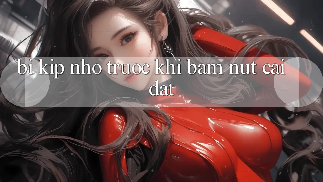 “Bí Kíp” Nhỏ Trước Khi Bấm Nút “Cài Đặt”