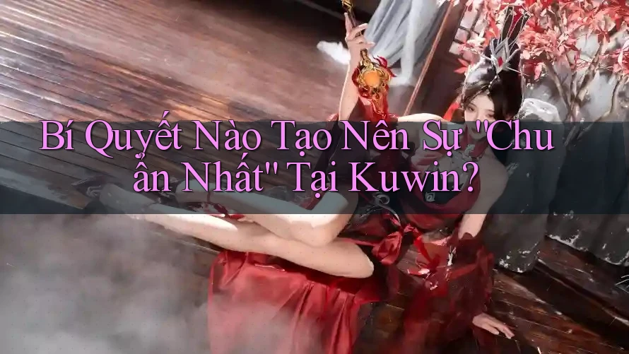 Bí Quyết Nào Tạo Nên Sự “Chuẩn Nhất” Tại Kuwin?