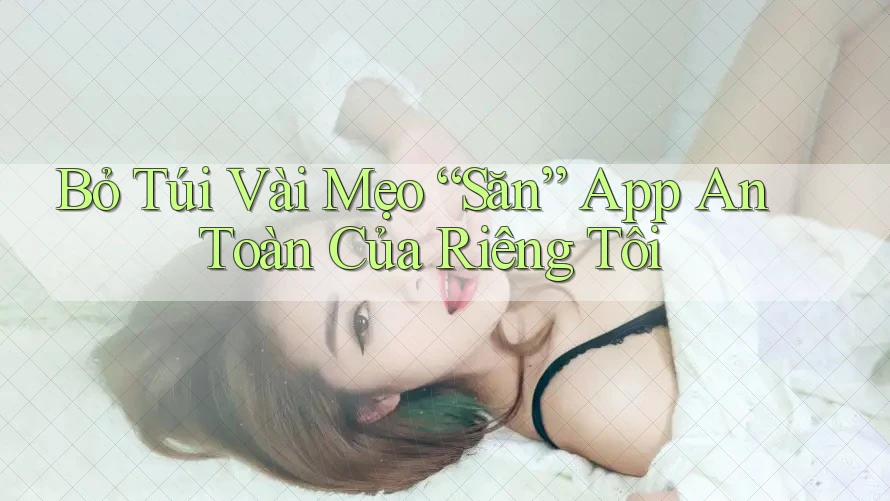 Bỏ Túi Vài Mẹo “Săn” App An Toàn Của Riêng Tôi