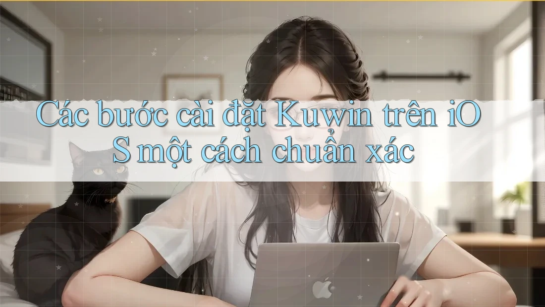 Các bước cài đặt Kuwin trên iOS một cách chuẩn xác Các bước cài đặt Kuwin trên iOS một cách chuẩn xác
