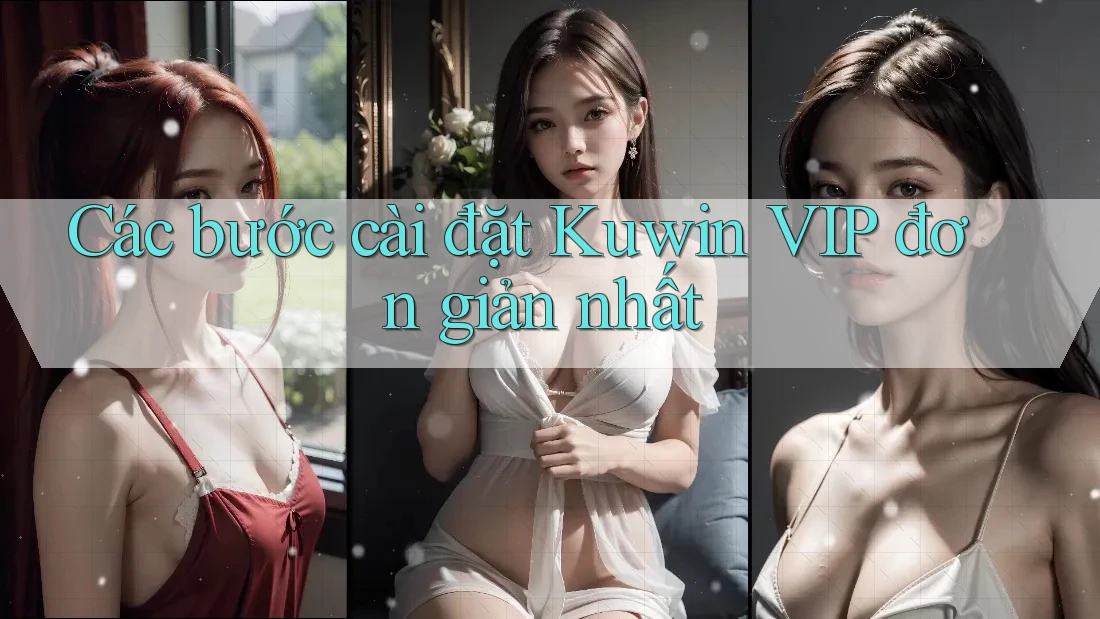 Các bước cài đặt Kuwin VIP đơn giản nhất